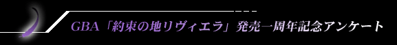 GBA「Riviera 〜約束の地リヴィエラ〜」発売一周年記念アンケート