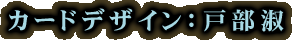 カードデザイン:戸部淑