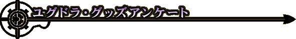 ユグドラ・グッズアンケート